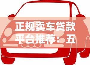 正规卖车贷款平台推荐：五大靠谱渠道对比及避坑指南