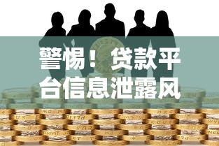 警惕！贷款平台信息泄露风险与防范指南