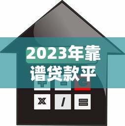 2023年靠谱贷款平台推荐：正规低息、安全放心的借款渠道解析