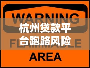 杭州贷款平台跑路风险警示：如何识别与防范资金陷阱