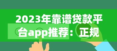 2023年靠谱贷款平台app推荐：正规低息快速到账攻略