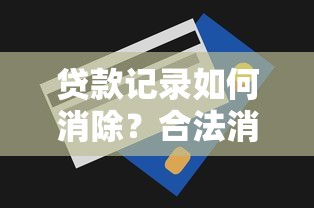 贷款记录如何消除？合法消除平台记录的7个真实方法