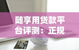 随享用贷款平台评测：正规可靠、快速到账的借款新选择