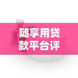 随享用贷款平台评测：正规可靠、快速到账的借款新选择
