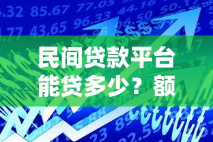 民间贷款平台能贷多少？额度范围、影响因素全解析