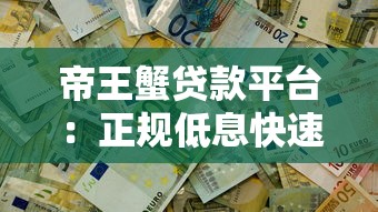 帝王蟹贷款平台：正规低息快速放款，解决短期资金难题