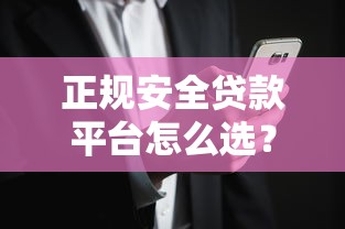 正规安全贷款平台怎么选？10个关键要点帮你避坑
