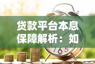 贷款平台本息保障解析：如何选择安全可靠的借贷渠道