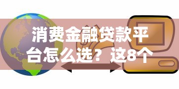 消费金融贷款平台怎么选？这8个知识点帮你避坑省钱