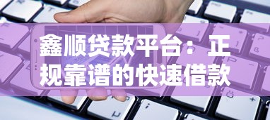 鑫顺贷款平台：正规靠谱的快速借款选择指南