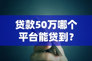 贷款50万哪个平台能贷到？真实额度和避坑指南