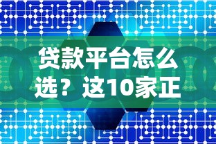 贷款平台怎么选？这10家正规靠谱机构推荐给你