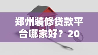 郑州装修贷款平台哪家好？2023最新申请攻略
