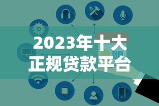2023年十大正规贷款平台推荐  利息低、放款快、安全靠谱