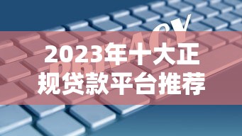 2023年十大正规贷款平台推荐  利息低、放款快、安全靠谱