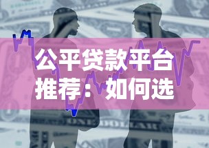 公平贷款平台推荐：如何选择正规合法、低息透明的借贷渠道？