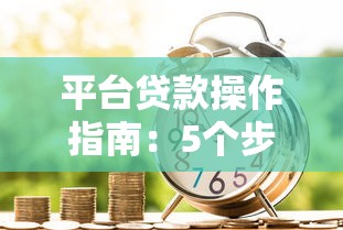 平台贷款操作指南：5个步骤轻松搞定借款流程
