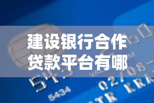 建设银行合作贷款平台有哪些？正规低息渠道清单解析