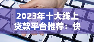 2023年十大线上贷款平台推荐：快速申请、安全靠谱