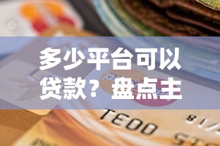 多少平台可以贷款？盘点主流贷款渠道及选择指南