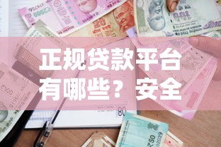 正规贷款平台有哪些？安全借贷必看指南