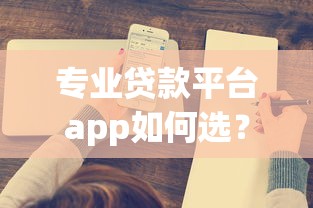 专业贷款平台app如何选？这8个关键点助你避坑
