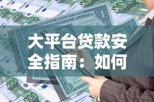 大平台贷款安全指南：如何选择靠谱的借贷渠道