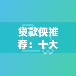 贷款侠推荐：十大靠谱贷款平台对比及申请攻略
