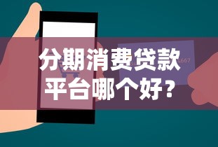分期消费贷款平台哪个好？2023正规平台推荐
