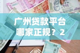广州贷款平台哪家正规？2023年最新贷款渠道指南