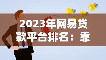 2023年网易贷款平台排名：靠谱推荐及申请攻略