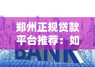 郑州正规贷款平台推荐：如何避开套路选对借贷渠道？