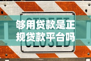 够用贷款是正规贷款平台吗？用户真实使用体验解析