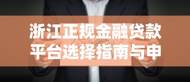 浙江正规金融贷款平台选择指南与申请技巧 浙江正规金融贷款平台选择指南与申请技巧