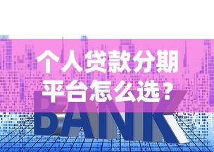 个人贷款分期平台怎么选？10年从业者教你避坑指南