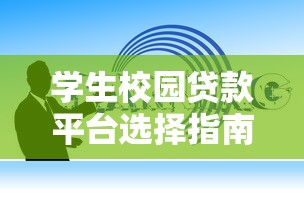 学生校园贷款平台选择指南:安全借贷与避坑技巧 学生校园贷款平台选择指南:安全借贷与避坑技巧