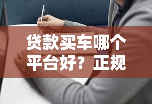 贷款买车哪个平台好？正规平台推荐及避坑指南