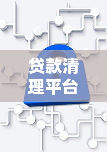 贷款清理平台全攻略：如何安全高效管理债务