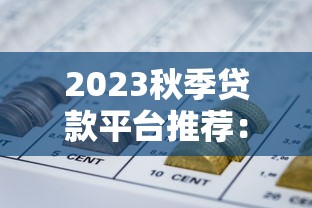 2023秋季贷款平台推荐：正规低息方案全解析