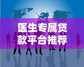 医生专属贷款平台推荐：低利率+灵活方案助力职业发展