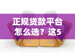 正规贷款平台怎么选？这5个关键点一定要看