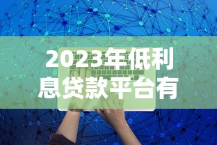 2023年低利息贷款平台有哪些？这6种类型最靠谱！
