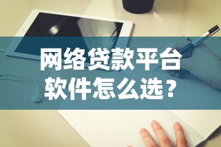 网络贷款平台软件怎么选？5个避坑指南和真实测评