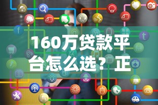 160万贷款平台怎么选？正规大额贷款渠道推荐攻略