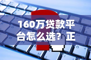 160万贷款平台怎么选？正规大额贷款渠道推荐攻略