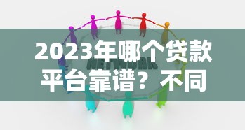 2023年哪个贷款平台靠谱？不同人群申贷攻略