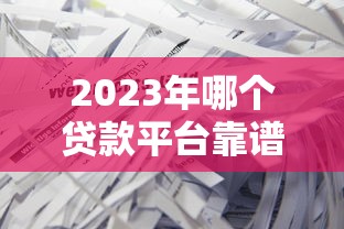 2023年哪个贷款平台靠谱？不同人群申贷攻略