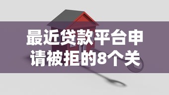最近贷款平台申请被拒的8个关键原因分析