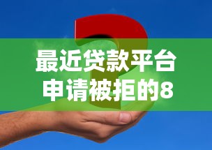 最近贷款平台申请被拒的8个关键原因分析