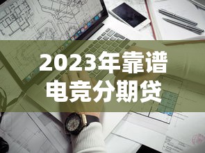 2023年靠谱电竞分期贷款平台推荐：这5家值得考虑
